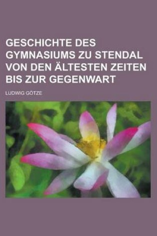 Cover of Geschichte Des Gymnasiums Zu Stendal Von Den Altesten Zeiten Bis Zur Gegenwart