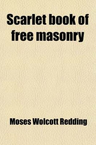 Cover of Scarlet Book of Free Masonry; Containing a Thrilling and Authentic Account of the Imprisonment, Torture, and Martyrdom of Free Masons and Knights Templars, for the Past Six Hundred Years Also an Authentic Account of the Education, Remarkable Career, and Tr