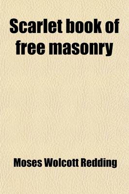 Book cover for Scarlet Book of Free Masonry; Containing a Thrilling and Authentic Account of the Imprisonment, Torture, and Martyrdom of Free Masons and Knights Templars, for the Past Six Hundred Years Also an Authentic Account of the Education, Remarkable Career, and Tr