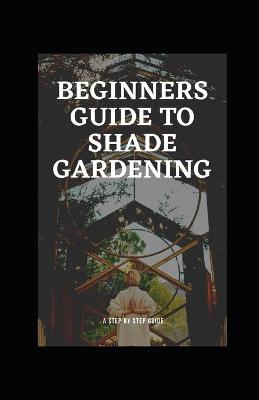 Cover of Beginners Guide to Shade Gardening