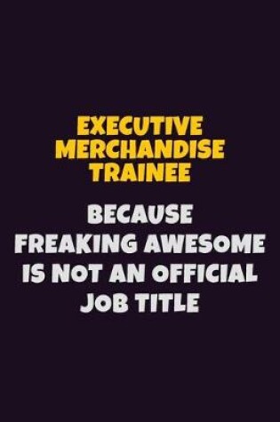 Cover of Executive Merchandise Trainee, Because Freaking Awesome Is Not An Official Job Title