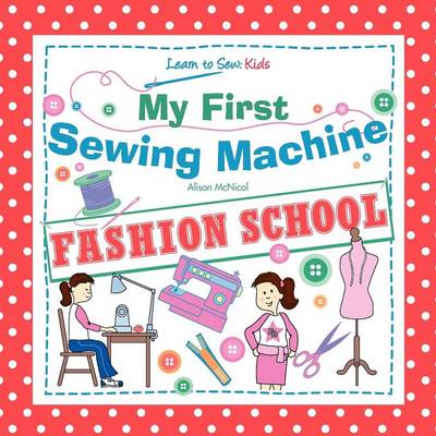 Book cover for My First Sewing Machine - FASHION SCHOOL. Learn To Sew