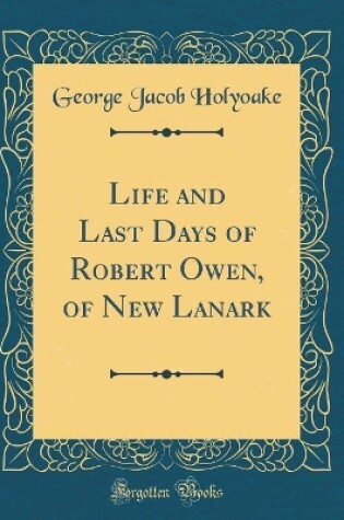 Cover of Life and Last Days of Robert Owen, of New Lanark (Classic Reprint)