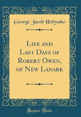 Book cover for Life and Last Days of Robert Owen, of New Lanark (Classic Reprint)