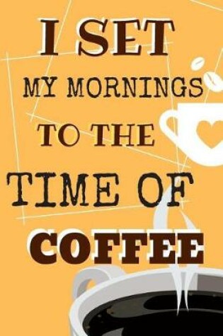 Cover of I Set My Mornings To The Time Of Coffee