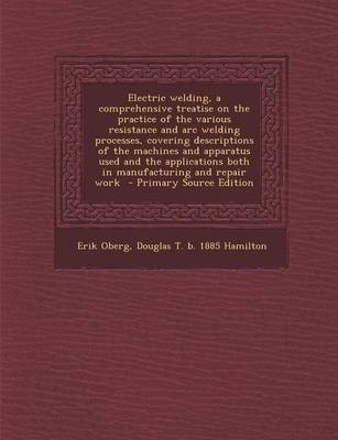 Book cover for Electric Welding, a Comprehensive Treatise on the Practice of the Various Resistance and Arc Welding Processes, Covering Descriptions of the Machines and Apparatus Used and the Applications Both in Manufacturing and Repair Work - Primary Source Edition