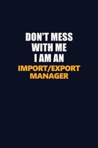 Cover of Don't Mess With Me Because I Am An Import/Export Manager