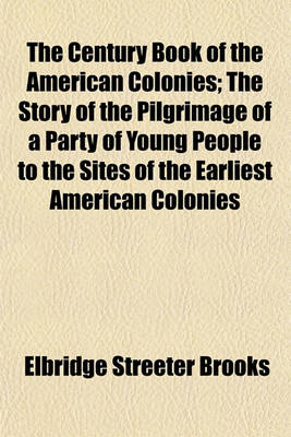 Book cover for The Century Book of the American Colonies; The Story of the Pilgrimage of a Party of Young People to the Sites of the Earliest American Colonies