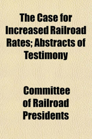 Cover of The Case for Increased Railroad Rates; Abstracts of Testimony