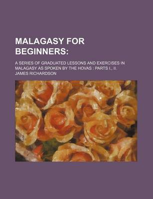 Book cover for Malagasy for Beginners; A Series of Graduated Lessons and Exercises in Malagasy as Spoken by the Hovas Parts I., II.