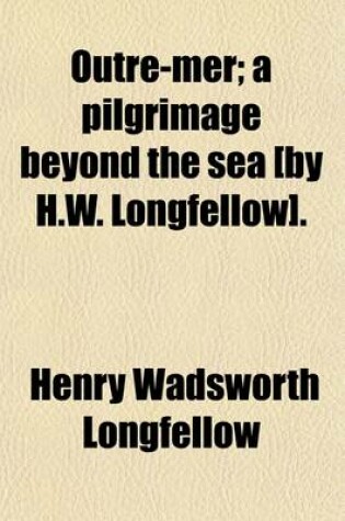 Cover of Outre-Mer; A Pilgrimage Beyond the Sea [By H.W. Longfellow].