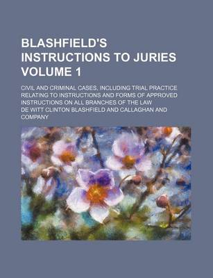 Book cover for Blashfield's Instructions to Juries Volume 1; Civil and Criminal Cases, Including Trial Practice Relating to Instructions and Forms of Approved Instructions on All Branches of the Law