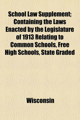 Book cover for School Law Supplement; Containing the Laws Enacted by the Legislature of 1913 Relating to Common Schools, Free High Schools, State Graded