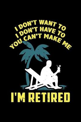 Book cover for I Don't Want to I Don't Have to You Can't Make Me I'm Retired