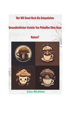 Cover of Wer Will Sonst Noch Die Estaunlichen Gesundheitlichen Vorteile Von Pilzkaffee Ohne Reue Nutzen?