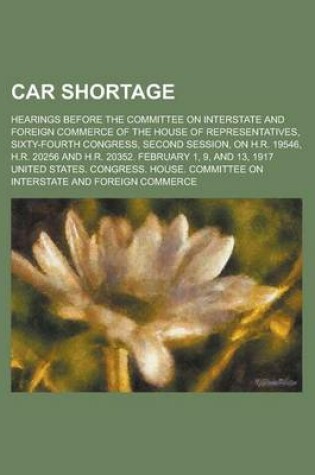 Cover of Car Shortage; Hearings Before the Committee on Interstate and Foreign Commerce of the House of Representatives, Sixty-Fourth Congress, Second Session,