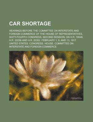 Book cover for Car Shortage; Hearings Before the Committee on Interstate and Foreign Commerce of the House of Representatives, Sixty-Fourth Congress, Second Session,