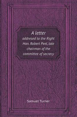 Book cover for A Letter Addresed to the Right Hon. Robert Peel, Late Chairman of the Committee of Secrecy