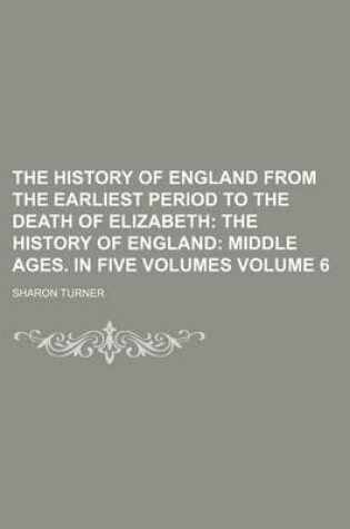 Cover of The History of England from the Earliest Period to the Death of Elizabeth Volume 6; The History of England Middle Ages. in Five Volumes