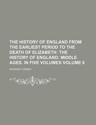 Book cover for The History of England from the Earliest Period to the Death of Elizabeth Volume 6; The History of England Middle Ages. in Five Volumes