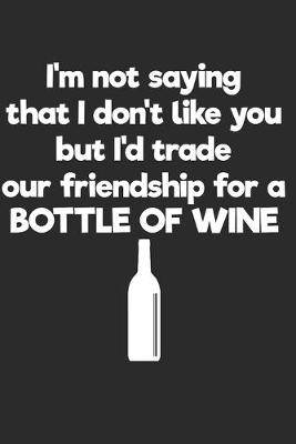 Book cover for I'd Trade Our Friendship For A Bottle Of Wine