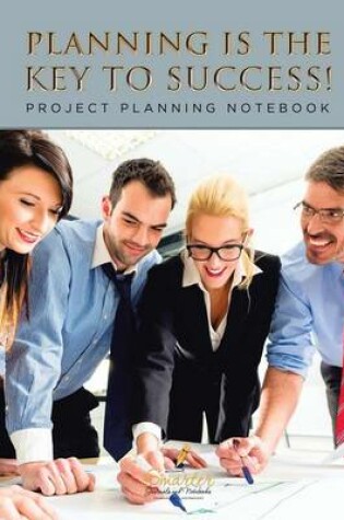Cover of Planning Is the Key to Success! Project Planning Notebook