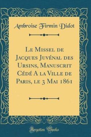 Cover of Le Missel de Jacques Juvénal des Ursins, Manuscrit Cédé A la Ville de Paris, le 3 Mai 1861 (Classic Reprint)