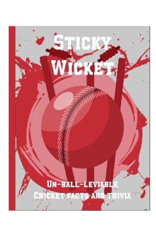 Cover of Sticky Wicket - Un-Ball-Lievable Cricket Facts & Trivia