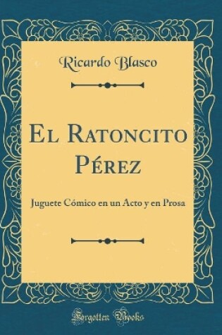 Cover of El Ratoncito Pérez: Juguete Cómico en un Acto y en Prosa (Classic Reprint)