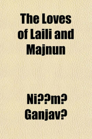 Cover of The Loves of Laili and Majnun; A Poem from the Original Persian of Niz Mi