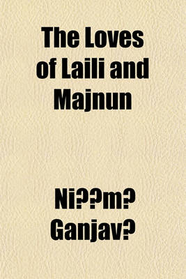 Book cover for The Loves of Laili and Majnun; A Poem from the Original Persian of Niz Mi