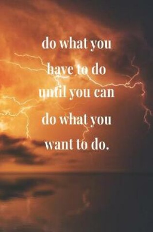 Cover of Do What You Have To Do Until You Can Do What You Want To Do.