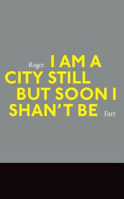 Book cover for I Am a City Still But Soon I Shan't Be