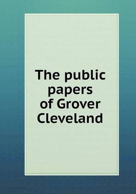 Book cover for The public papers of Grover Cleveland