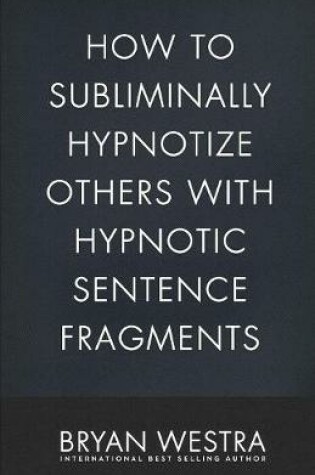 Cover of How To Subliminally Hypnotize Others With Hypnotic Sentence Fragments