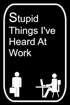 Book cover for Stupid Things I've Heard At Work