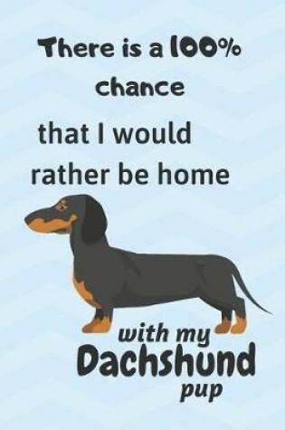 Cover of There is a 100% chance that I would rather be home with my Dachshund Pup