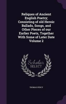 Book cover for Reliques of Ancient English Poetry; Consisting of Old Heroic Ballads, Songs, and Other Pieces of Our Earlier Poets, Together with Some of Later Date Volume 2