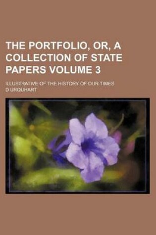 Cover of The Portfolio, Or, a Collection of State Papers Volume 3; Illustrative of the History of Our Times