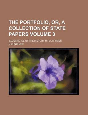 Book cover for The Portfolio, Or, a Collection of State Papers Volume 3; Illustrative of the History of Our Times