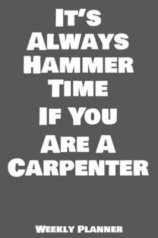 Cover of It's Always Hammer Time If You Are A Carpenter Weekly Planner