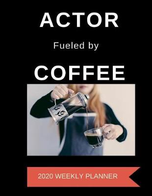 Book cover for Actor Fueled By Coffee 2020 Weekly Planner