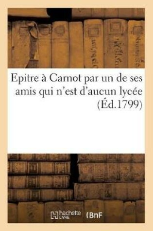 Cover of Epitre À Carnot Par Un de Ses Amis Qui n'Est d'Aucun Lycée