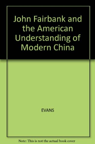 Cover of John Fairbank and the American Understanding of Modern China