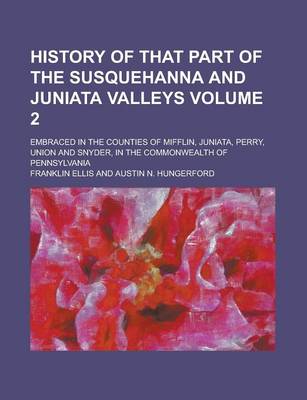 Book cover for History of That Part of the Susquehanna and Juniata Valleys; Embraced in the Counties of Mifflin, Juniata, Perry, Union and Snyder, in the Commonwealth of Pennsylvania Volume 2