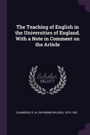 Cover of The Teaching of English in the Universities of England. with a Note in Comment on the Article