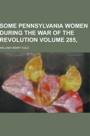 Cover of Some Pennsylvania Women During the War of the Revolution Volume 285,