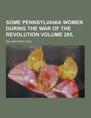 Book cover for Some Pennsylvania Women During the War of the Revolution Volume 285,