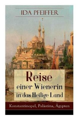 Cover of Reise einer Wienerin in das Heilige Land - Konstantinopel, Palastina, AEgypten