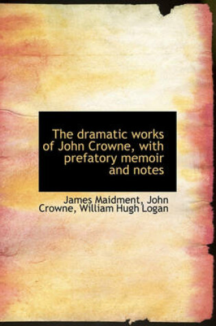 Cover of The Dramatic Works of John Crowne, with Prefatory Memoir and Notes